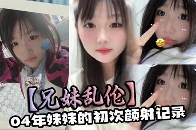04年妹妹的初次颜射记录