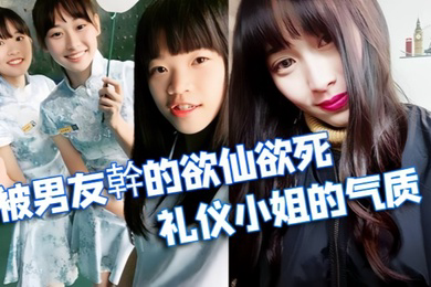 情侣泄密被学校选为礼仪小姐的气质正妹被男友幹的欲仙欲死