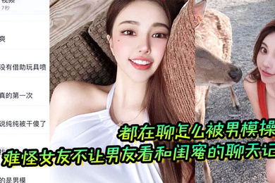 难怪女友不让男友看和闺蜜的聊天记录都在聊怎么被男模操晕