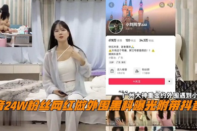 抖音24W粉丝女网红小刘同学做外围黑料曝光广州探花大神重金约外围遇到小网红