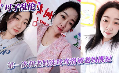 第一次和老妈洗鸳鸯浴被老妈挑逗_洗完直接干翻他