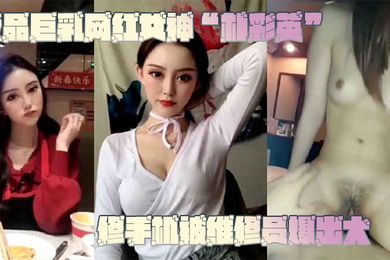 网曝门事件极品巨乳网红女神朴彩英修手机被维修员爆出大瓜不雅视频曝光流出
