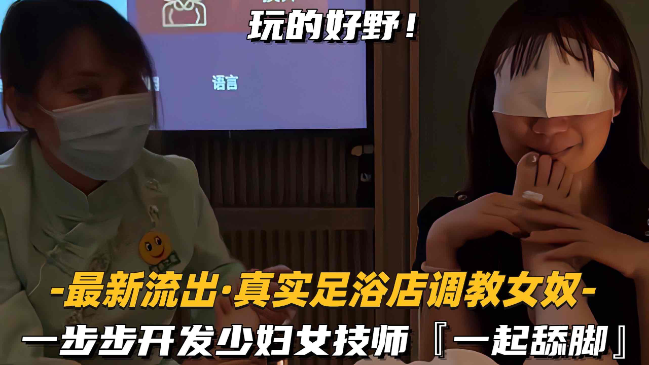 一步步开发少妇女技师,一起舔脚