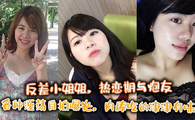 反差小姐姐，热恋期与炮友各种淫荡自拍曝光，肉棒吃的津津有味