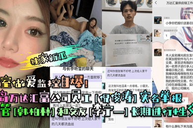 独家新瓜青岛万达汇富公司员工倪俊涛实名举报高管韩柏林和女友李宁一长期进行性交易卧室做爱监控自爆