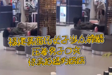 福.建某.商场女.子当.众榨.精压着.男子.口交惊.呆拍摄.的妹.妹