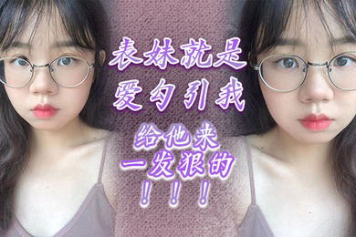表妹就是爱勾引我,给他来一发狠的!