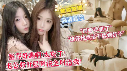 第一次双飞的妹妹略显羞涩“你别看手机了,给你找点活干舔她奶子!