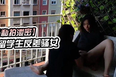 私拍泄密留学生反差骚女在城市阳台上进行公开性行为