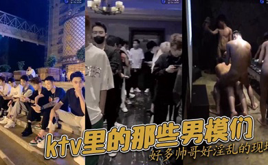 ktv里的那些男模们好多帅哥好淫乱的现场