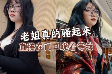老姐真的骚起来,直接在门口跪着等我,看见鸡巴直接开舔