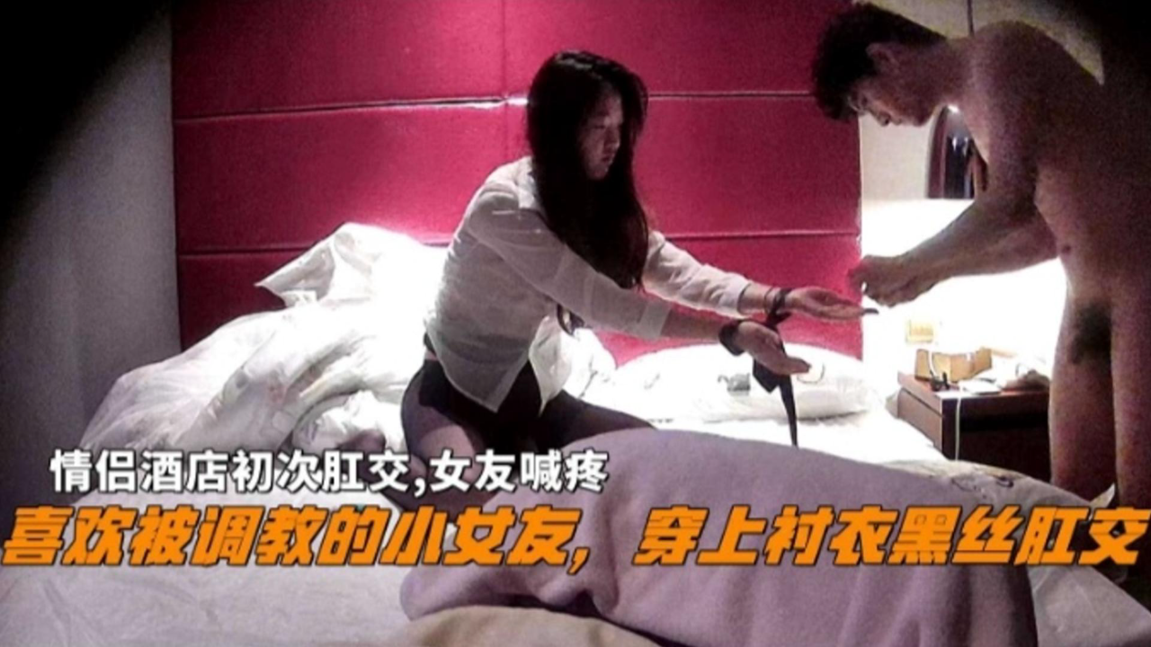 『初次肛交』喜欢被调教的小女友,穿上衬衣黑丝肛交,女友喊疼