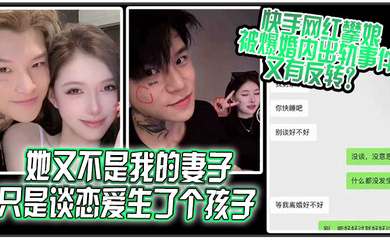 她又不是我的妻子只是谈恋爱生了个孩子快手网红攀娘被爆婚内出轨事件又有反转