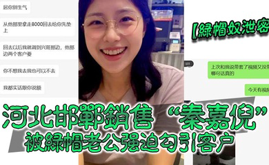 绿帽奴泄密河北邯郸销售秦嘉倪被绿帽老公强迫勾引客户并要求把性爱视频发给自己