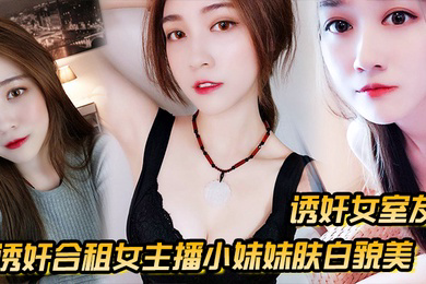 诱奸女室友诱奸合租女主播小妹妹肤白貌美_干一次送一个火箭好不好