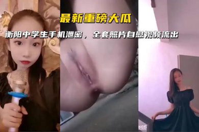 重磅大瓜衡阳中学生手机泄密全套照片自感视频流出