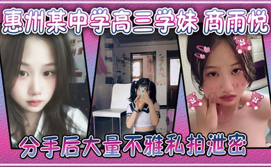 广东惠州某中学高三学妹 商雨悦 和渣男分手后大量不雅私拍泄密 稚嫩骚逼视频勾魂