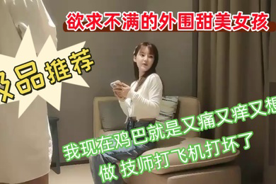 欲求不满的外围甜美女孩我现在鸡巴就是又痛又痒又想做技师打飞机打坏了你胸这么大你哪个地方最有感觉