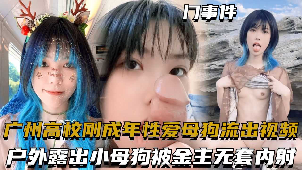 广州高校刚成年性爱母狗流出视频,户外露出小母狗被金主无套内射-精品力荐