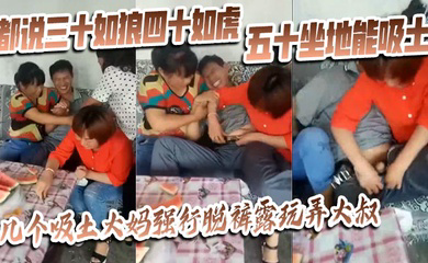 都说三十如狼四十如虎五十坐地能吸土,几个吸土大妈强行脱裤露玩弄大叔