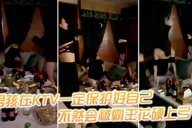 男.孩在.KTV一定.保护.好自.己不然.会被霸.王花硬.上弓