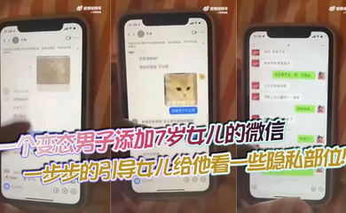 一个变态男子添加7岁女儿的微信，一步步的引导女儿给他看一些隐私部位！