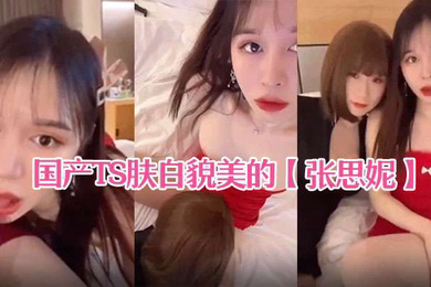 国产TS肤白貌美的张思妮和伪娘相互口交后入啪啪