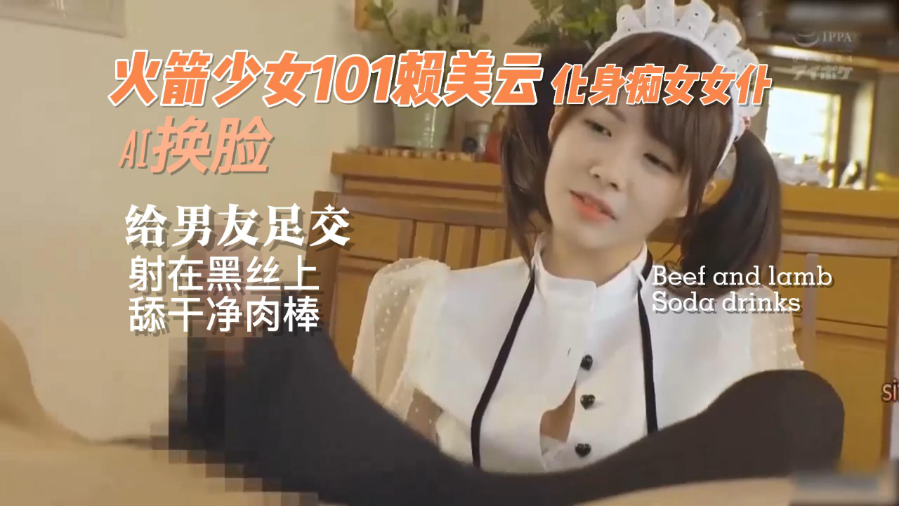火箭少女101赖美云化身女仆给男友足交射在黑丝上 淫乱娱乐圈