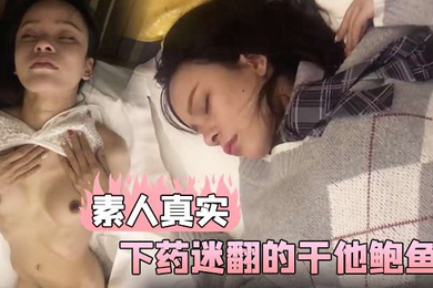 素人真实和美女同事一起出差在他的饮料下药迷翻的干他鲍鱼