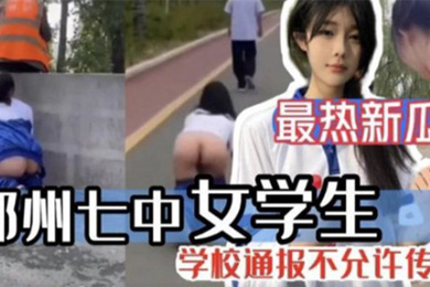 最热新瓜郑州七中女学生被男友调教漏出啪啪视频完整版流出