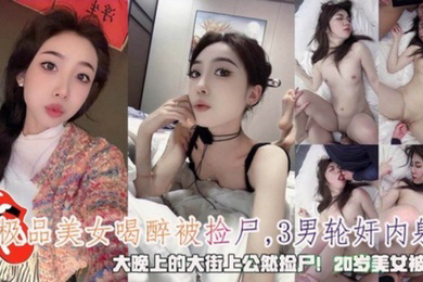 极品美女大晚上的喝醉被3男公然捡尸轮奸内射