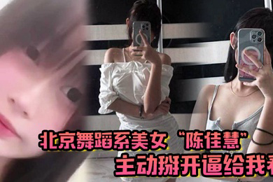 北京舞蹈系美女陈佳慧主动掰开逼给我看在床上被干到嗷嗷乱叫