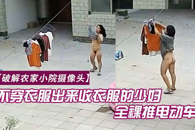 破解农家小院摄像头喜欢不穿衣服出来收衣服的少妇全裸推电动车的样子真搞笑