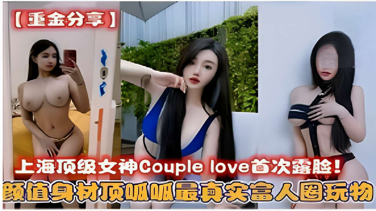 上海顶级女神Couplelove首次露脸!颜值身材顶吸呱最真实富人圈玩物!