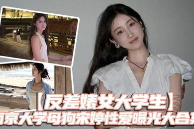 反差婊女大学生南京大学母狗宋婷性爱曝光大合集