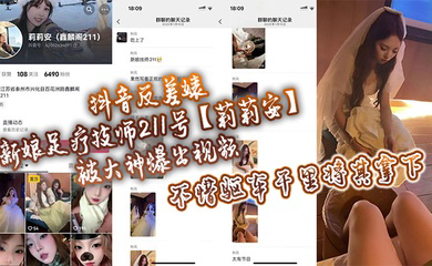 抖音反差婊新娘足疗技师211号被大神爆出视频，不惜驱车千里将其拿下！
