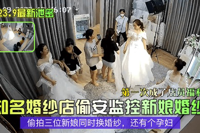 2023.9泄密知名婚纱店偷安监控新娘婚纱第一次成了店员福利偷拍三位新娘同时换婚纱还有个孕妇