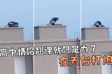 牛逼啊高中情侣翘课就只是为了在天台打炮