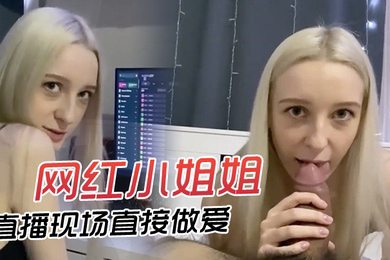 网红小姐姐直播现场直接做爱快来欣赏