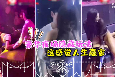豪.华夜场.隐藏.玩法_美女.骚逼们都扑.过来主动.勾引_这感.觉人生.赢家