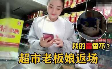 在自家超市二楼兼职卖逼的超市老板娘