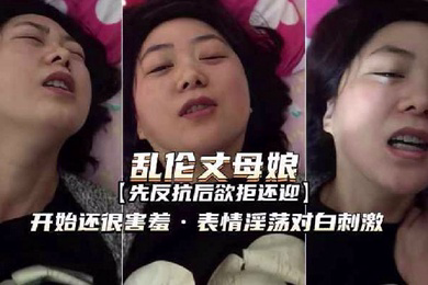 和丈母娘乱伦表情羞涩淫荡欲拒还迎对白刺激