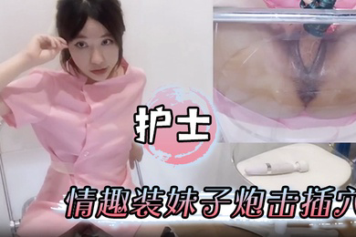 护士情趣装妹子炮击插穴骚逼流白浆表情很满足骚母狗一只