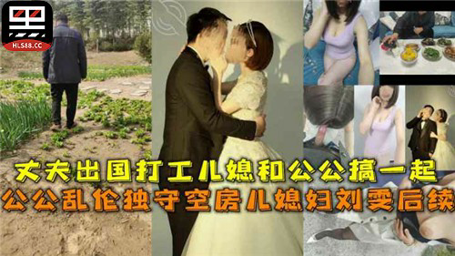 丈夫外出打工,公公盯上了独守空房的儿媳,耐不住寂寞跟儿媳搞到了一起,肚子都搞大了