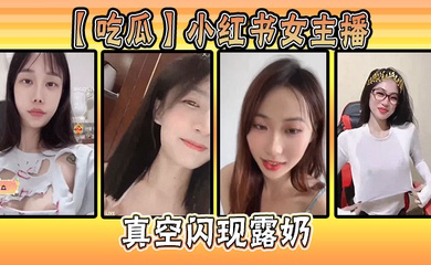 小红书女主播真空闪现露奶