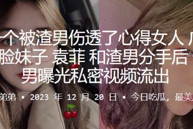 又是一个被渣男伤透了心得女人广东佛山娃娃脸妹子袁菲和渣男分手后惨遭渣男曝光私密视频流出
