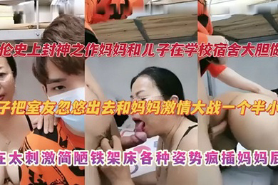 妈妈和儿子在学校宿舍大胆做爱 儿子把室友忽悠出去和妈妈激情大战一个半小时 实在太刺激捡漏铁架床各种姿势疯插妈妈屁股