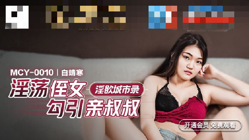 MCY0010 淫欲城市录 淫荡侄女勾引亲叔叔 白靖寒