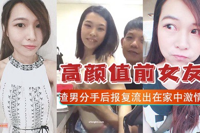 报复泄密高颜值前女友和渣男分手后报复流出在家中激情啪啪视频