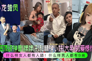 卧龙雏凤沈阳顶级神兽牌牌汗和精神小妹大柔的爱恨情仇什么样女人都有人舔什么样男人都有B肏